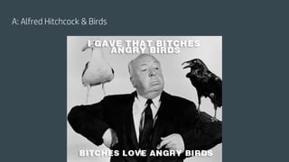 A: Alfred Hitchcock & Birds
 
