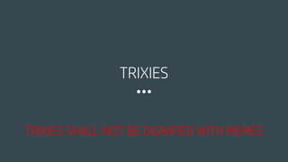 TRIXIES
TRIXIES SHALL NOT BE DIGNIFIED WITH MEMES
 