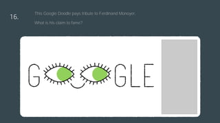 16.
This Google Doodle pays tribute to Ferdinand Monoyer.
What is his claim to fame?
 