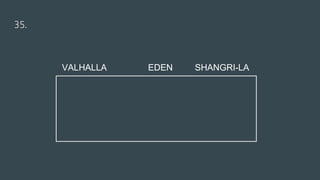 35.
VALHALLA EDEN SHANGRI-LA
 