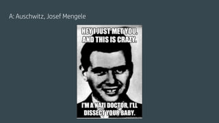A: Auschwitz, Josef Mengele
 