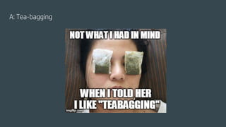 A: Tea-bagging
 