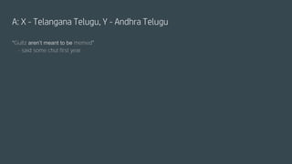 A: X - Telangana Telugu, Y - Andhra Telugu
“Gultz aren’t meant to be memed”
- said some chut first year
 