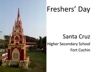 Freshers’ Day
Santa Cruz
Higher Secondary School
Fort Cochin
 