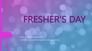 FRESHER’S DAY
Dept. Business Management,
Dr.MGR Educational and Research Institute, Chennai
 