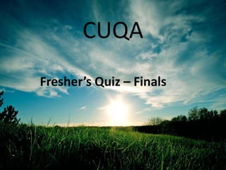 CUQA
Fresher’s Quiz – Finals
 