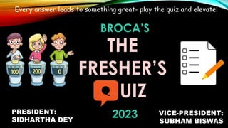 Every answer leads to something great- play the quiz and elevate!
THE
FRESHER’S
UIZ
2023
PRESIDENT:
SIDHARTHA DEY
VICE-PRESIDENT:
SUBHAM BISWAS
BROCA’S
 