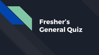 Fresher’s
General Quiz
 