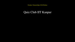Freshers’ General Quiz 2018 Prelims
Quiz Club IIT Kanpur
 