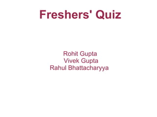 Freshers' Quiz


     Rohit Gupta
     Vivek Gupta
 Rahul Bhattacharyya
 
