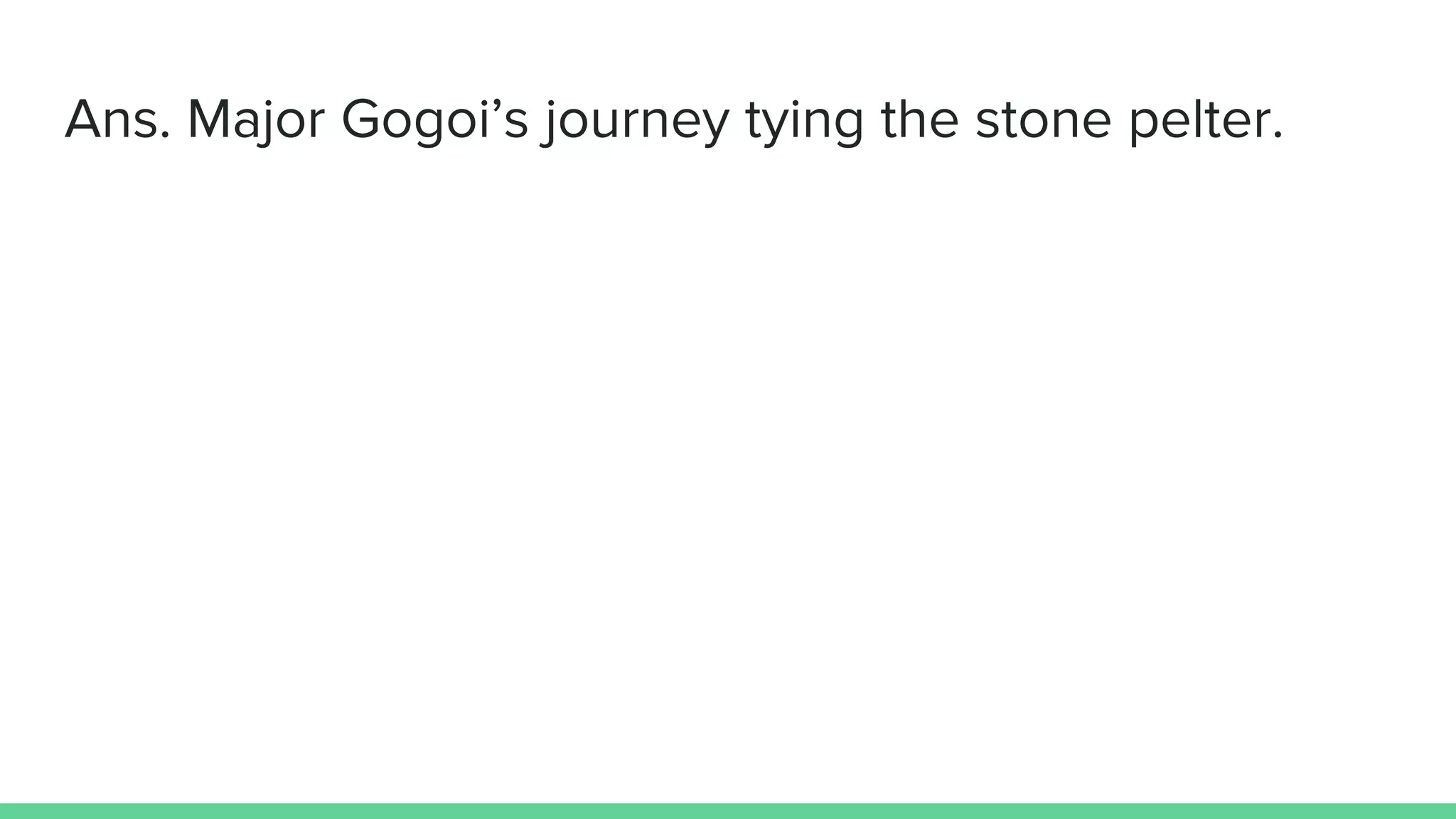 Ans. Major Gogoi’s journey tying the stone pelter.
 
