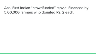 Ans. First Indian “crowdfunded” movie. Financed by
5,00,000 farmers who donated Rs. 2 each.
 