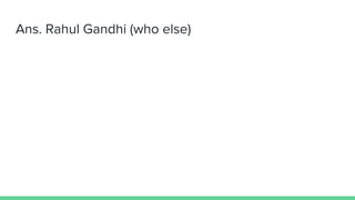 Ans. Rahul Gandhi (who else)
 