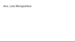 Ans. Lata Mangeshkar
 