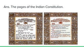 Ans. The pages of the Indian Constitution.
 