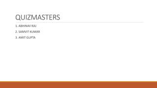 QUIZMASTERS 
1. ABHINAV RAJ 
2. SAMVIT KUMAR 
3. AMIT GUPTA 
 