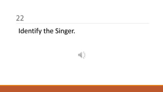 22 
Identify the Singer. 
 