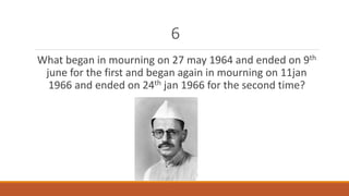 6 
What began in mourning on 27 may 1964 and ended on 9th 
june for the first and began again in mourning on 11jan 
1966 and ended on 24th jan 1966 for the second time? 
 