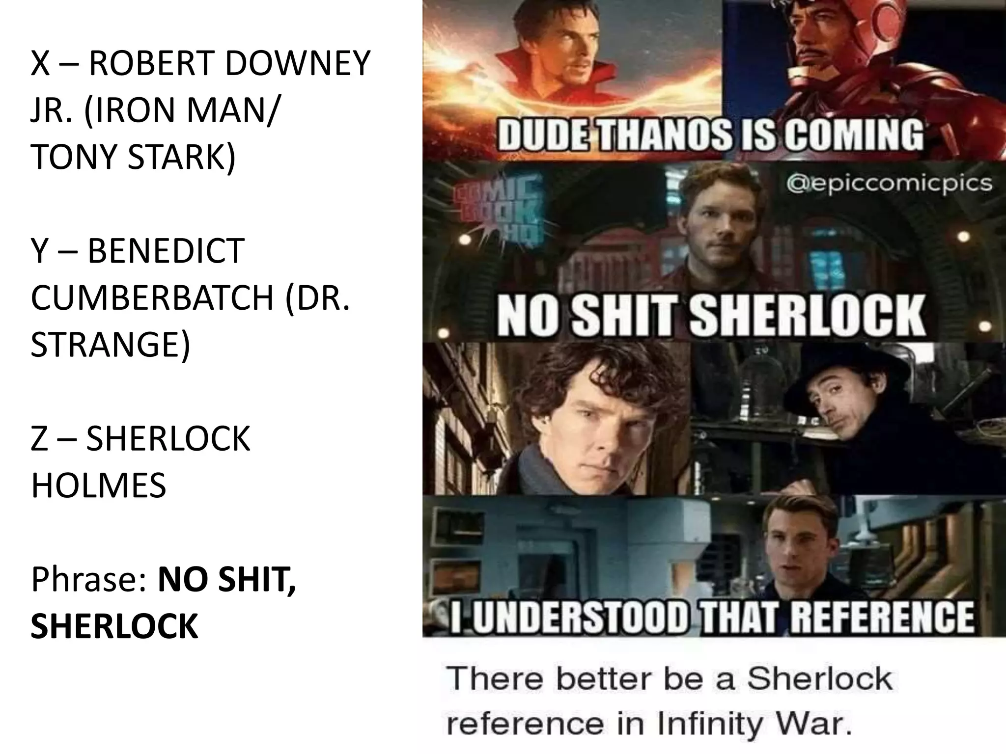 X – ROBERT DOWNEY
JR. (IRON MAN/
TONY STARK)
Y – BENEDICT
CUMBERBATCH (DR.
STRANGE)
Z – SHERLOCK
HOLMES
Phrase: NO SHIT,
SHERLOCK
 