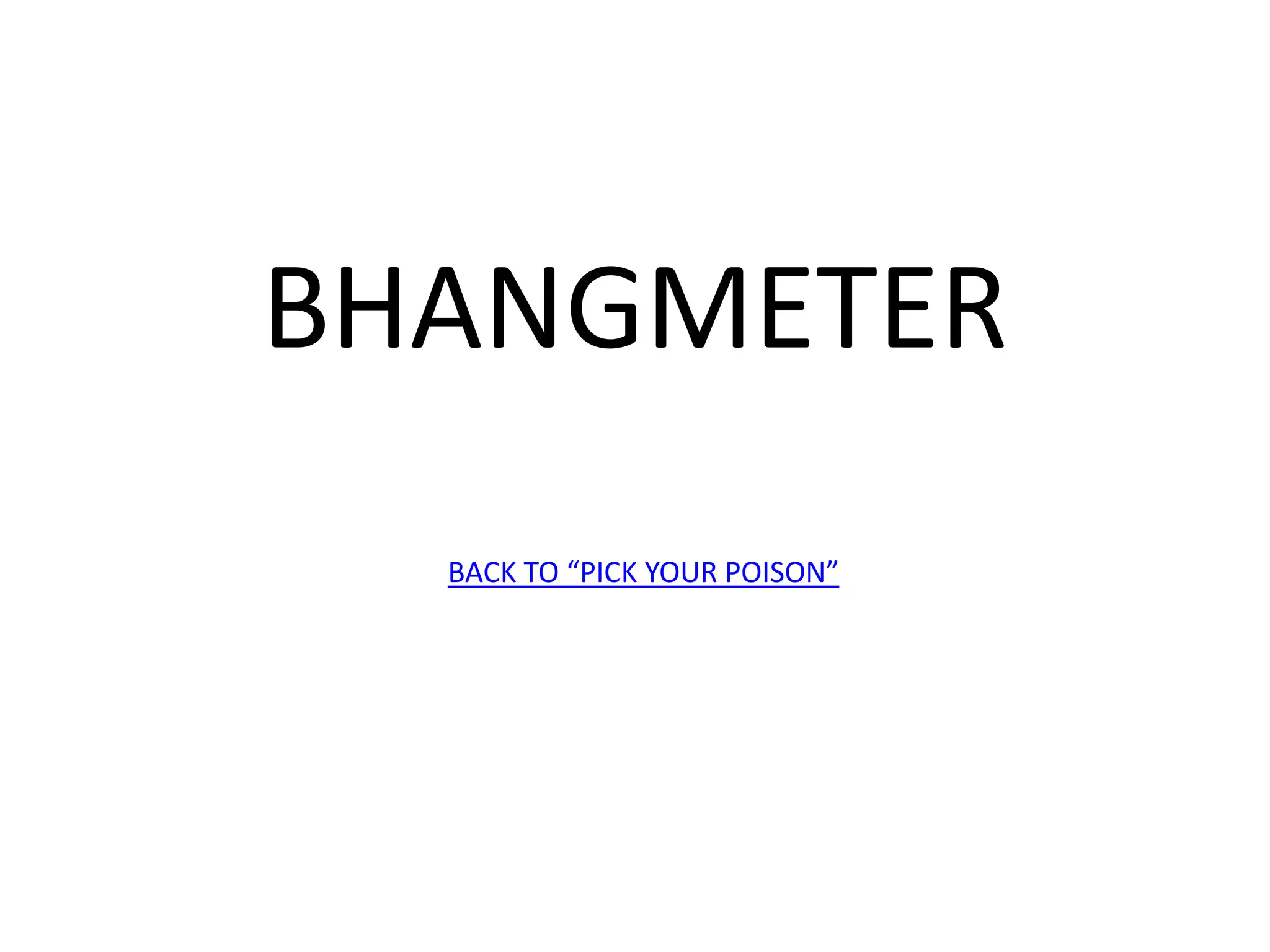 BHANGMETER
BACK TO “PICK YOUR POISON”
 