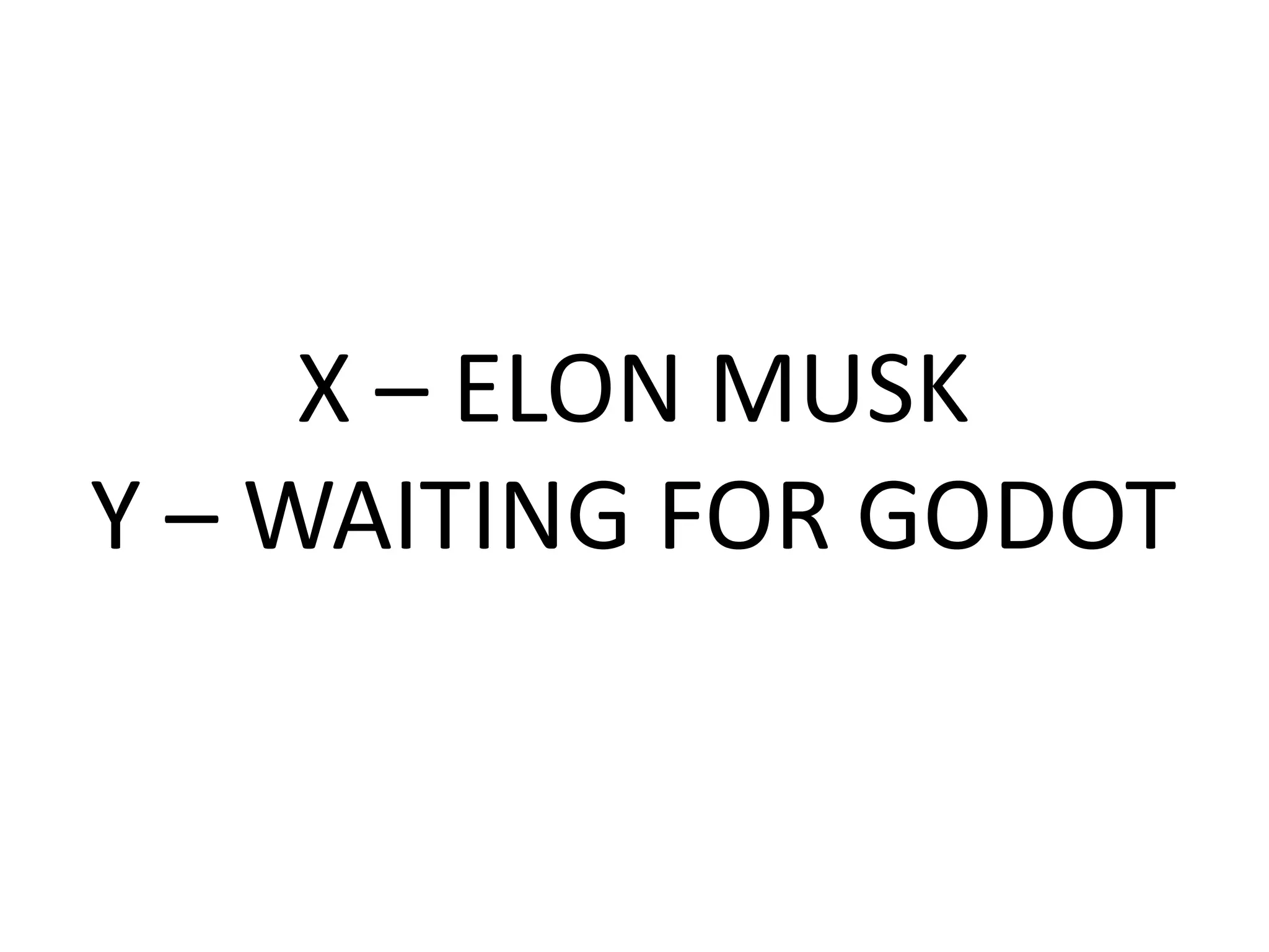 X – ELON MUSK
Y – WAITING FOR GODOT
 
