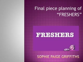 Final piece planning of
           “FRESHERS”
 