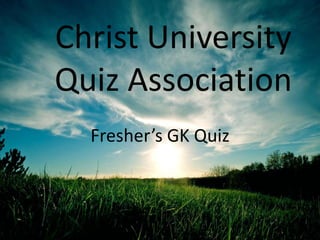 Fresher’s GK Quiz
Christ University
Quiz Association
 