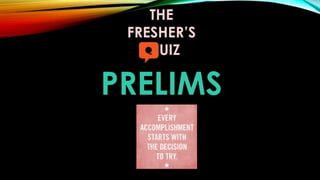 PRELIMS
THE
FRESHER’S
UIZ
 