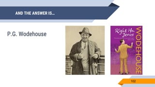 AND THE ANSWER IS…
102
P.G. Wodehouse
 