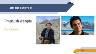 AND THE ANSWER IS…
108
Phunsukh Wangdu
From 3 Idiots
 