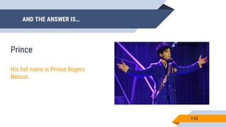 AND THE ANSWER IS…
110
Prince
His full name is Prince Rogers
Nelson.
 