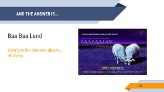 AND THE ANSWER IS…
13
Baa Baa Land
Here’s to the one who dream…
of sheep.
 