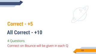 Correct - +5
131
4 Questions
All Correct - +10
Connect on Bounce will be given in each Q
 