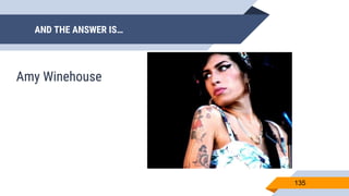 AND THE ANSWER IS…
135
Amy Winehouse
 