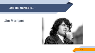 AND THE ANSWER IS…
139
Jim Morrison
 