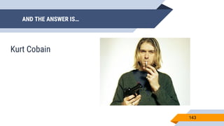 AND THE ANSWER IS…
143
Kurt Cobain
 