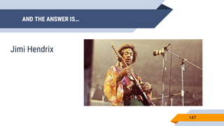 AND THE ANSWER IS…
147
Jimi Hendrix
 