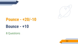 Pounce - +20/-10
151
Bounce - +10
8 Questions
 