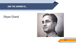 AND THE ANSWER IS…
157
Dhyan Chand
 