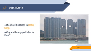 QUESTION 44
161
●These are buildings in Hong
Kong.
●Why are there gaps/holes in
them?
 
