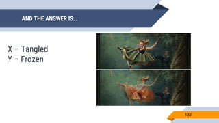 AND THE ANSWER IS…
181
X – Tangled
Y – Frozen
 