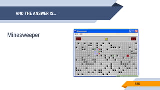 AND THE ANSWER IS…
186
Minesweeper
 