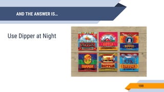 AND THE ANSWER IS…
188
Use Dipper at Night
 
