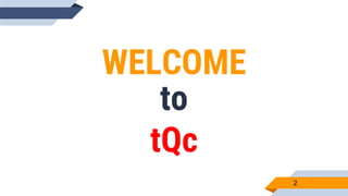 WELCOME
to
tQc
2
 