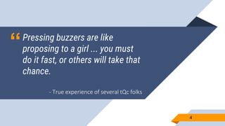 “Pressing buzzers are like
proposing to a girl ... you must
do it fast, or others will take that
chance.
44
- True experience of several tQc folks
 