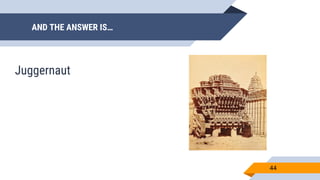 AND THE ANSWER IS…
44
Juggernaut
 