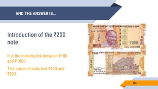 AND THE ANSWER IS…
64
Introduction of the ₹200
note
It is the missing link between ₹100
and ₹1000.
This series already had ₹100 and
₹500.
 