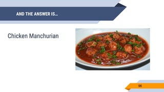 AND THE ANSWER IS…
96
Chicken Manchurian
 