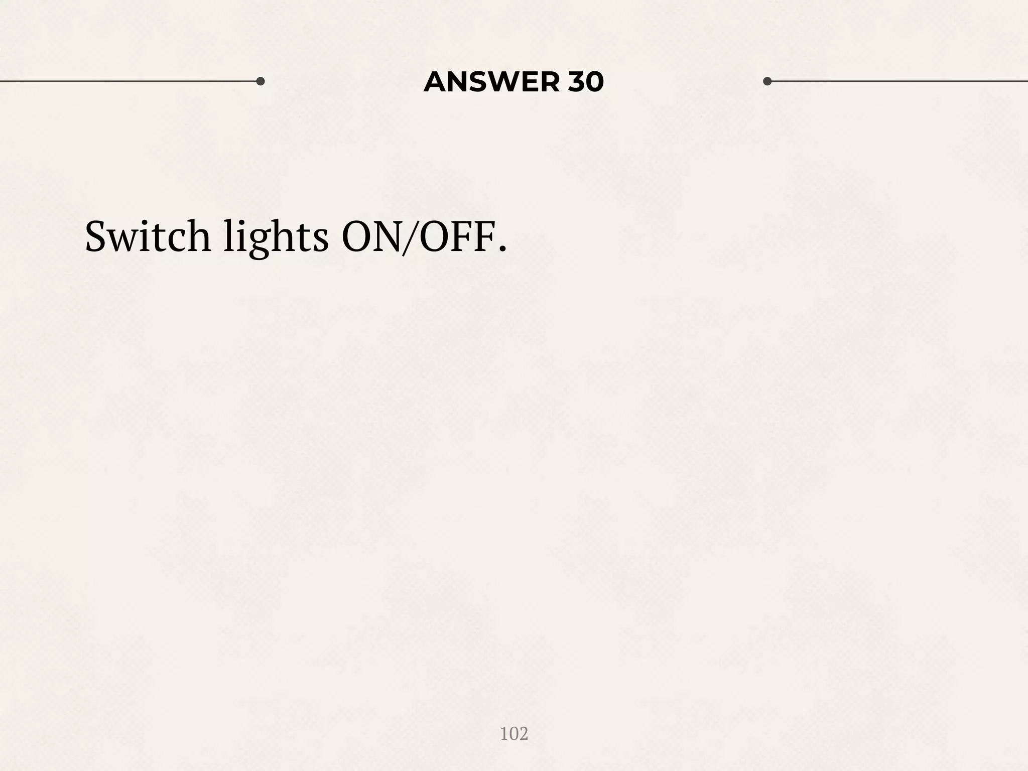 ANSWER 30
Switch lights ON/OFF.
102
 