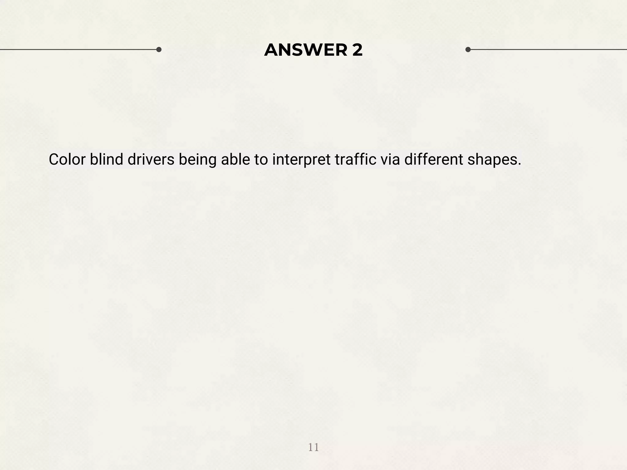 ANSWER 2
Color blind drivers being able to interpret traffic via different shapes.
11
 